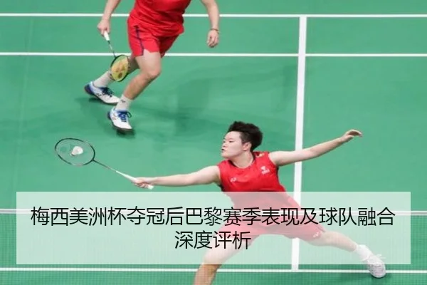 梅西美洲杯夺冠后巴黎赛季表现及球队融合深度评析